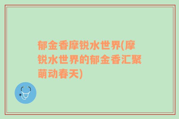 郁金香摩銳水世界(摩銳水世界的郁金香匯聚萌動春天)