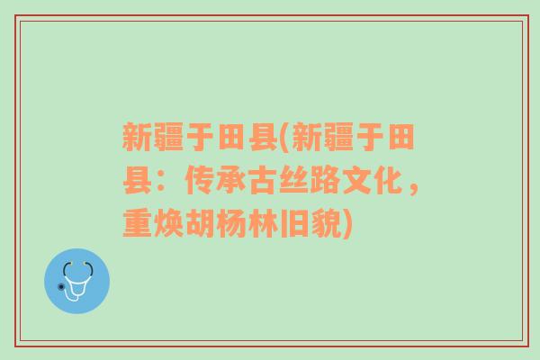 新疆于田縣(新疆于田縣：傳承古絲路文化，重?zé)ê鷹盍峙f貌)