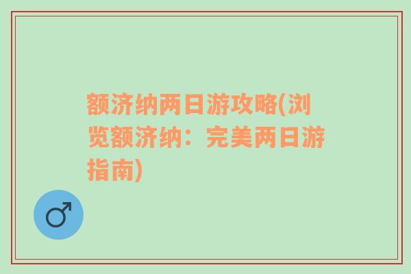額濟(jì)納兩日游攻略(瀏覽額濟(jì)納：完美兩日游指南)
