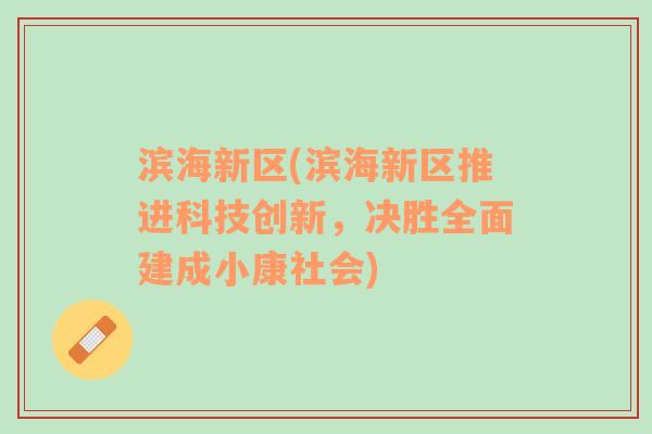 濱海新區(qū)(濱海新區(qū)推進(jìn)科技創(chuàng)新，決勝全面建成小康社會(huì))