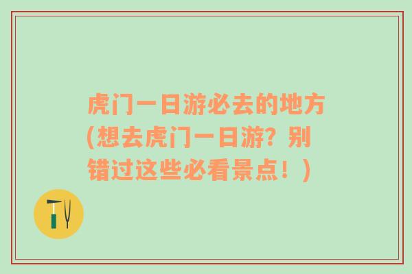 虎門一日游必去的地方(想去虎門一日游？別錯過這些必看景點！)