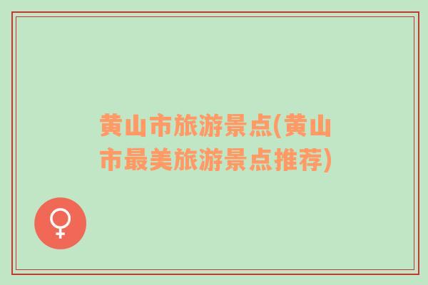 黃山市旅游景點(diǎn)(黃山市最美旅游景點(diǎn)推薦)