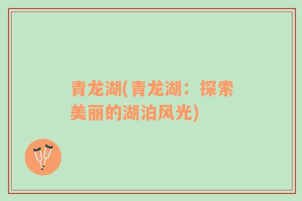 青龍湖(青龍湖：探索美麗的湖泊風(fēng)光)
