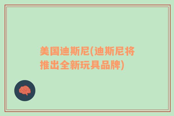 美國(guó)迪斯尼(迪斯尼將推出全新玩具品牌)