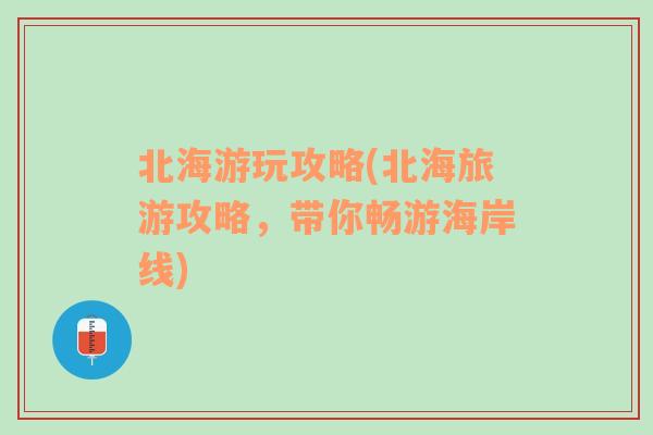 北海游玩攻略(北海旅游攻略，帶你暢游海岸線)