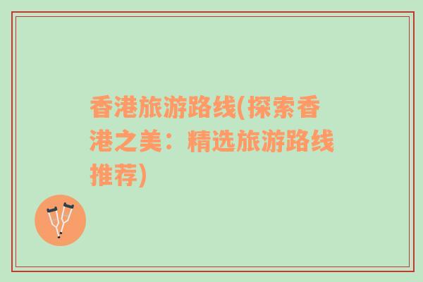 香港旅游路線(探索香港之美：精選旅游路線推薦)