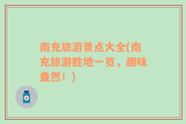 南充旅游景點大全(南充旅游勝地一覽，趣味盎然！)