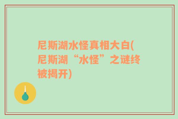尼斯湖水怪真相大白(尼斯湖“水怪”之謎終被揭開)