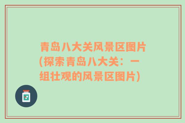 青島八大關(guān)風(fēng)景區(qū)圖片(探索青島八大關(guān)：一組壯觀的風(fēng)景區(qū)圖片)