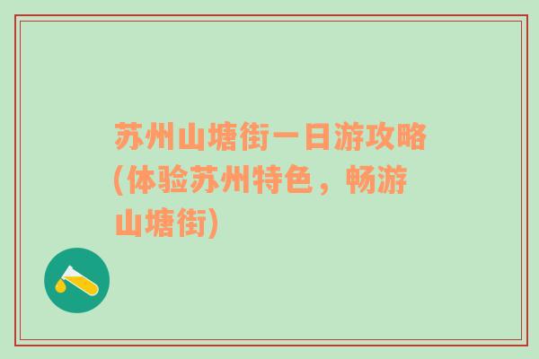 蘇州山塘街一日游攻略(體驗(yàn)蘇州特色，暢游山塘街)
