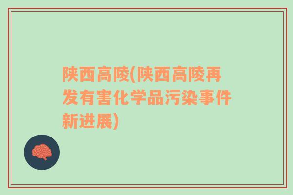 陜西高陵(陜西高陵再發(fā)有害化學(xué)品污染事件新進(jìn)展)