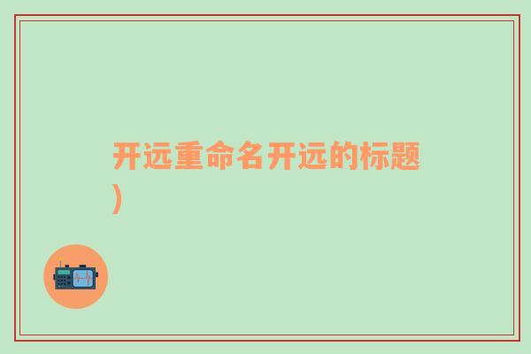 開(kāi)遠(yuǎn)重命名開(kāi)遠(yuǎn)的標(biāo)題)