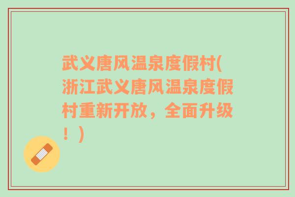 武義唐風(fēng)溫泉度假村(浙江武義唐風(fēng)溫泉度假村重新開(kāi)放，全面升級(jí)！)