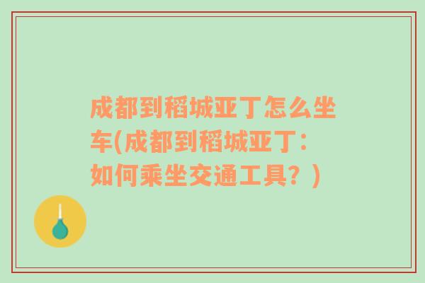 成都到稻城亞丁怎么坐車(chē)(成都到稻城亞?。喝绾纬俗煌üぞ?？)