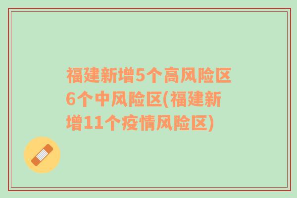 福建新增5個(gè)高風(fēng)險(xiǎn)區(qū)6個(gè)中風(fēng)險(xiǎn)區(qū)(福建新增11個(gè)疫情風(fēng)險(xiǎn)區(qū))