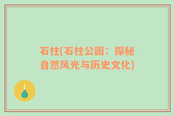 石柱(石柱公園：探秘自然風(fēng)光與歷史文化)