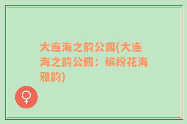 大連海之韻公園(大連海之韻公園：繽紛花海雅韻)