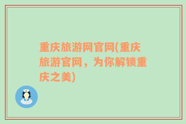 重慶旅游網(wǎng)官網(wǎng)(重慶旅游官網(wǎng)，為你解鎖重慶之美)
