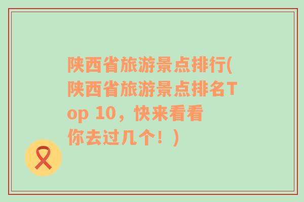 陜西省旅游景點(diǎn)排行(陜西省旅游景點(diǎn)排名Top 10，快來(lái)看看你去過(guò)幾個(gè)！)