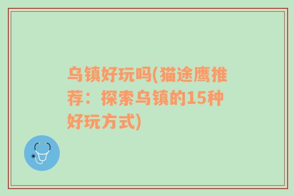烏鎮(zhèn)好玩嗎(貓途鷹推薦：探索烏鎮(zhèn)的15種好玩方式)