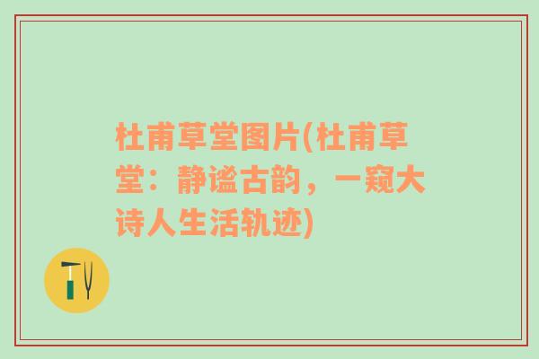 杜甫草堂圖片(杜甫草堂：靜謐古韻，一窺大詩(shī)人生活軌跡)