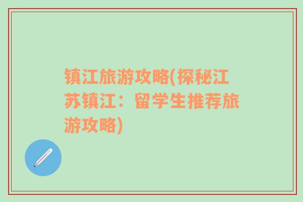 鎮(zhèn)江旅游攻略(探秘江蘇鎮(zhèn)江：留學生推薦旅游攻略)