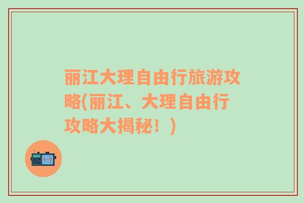 麗江大理自由行旅游攻略(麗江、大理自由行攻略大揭秘！)