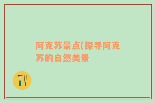 阿克蘇景點(diǎn)(探尋阿克蘇的自然美景