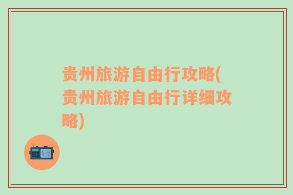 貴州旅游自由行攻略(貴州旅游自由行詳細(xì)攻略)