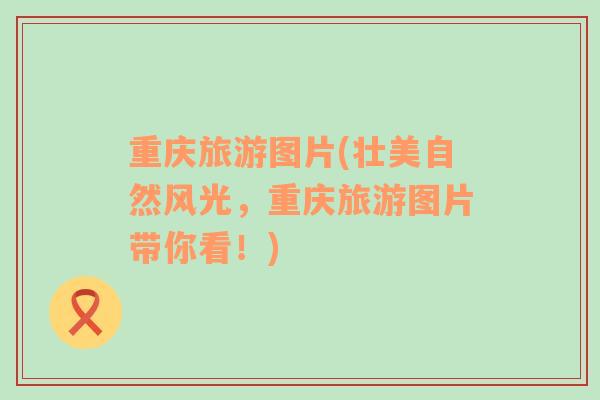 重慶旅游圖片(壯美自然風(fēng)光，重慶旅游圖片帶你看！)