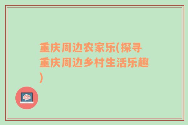 重慶周邊農(nóng)家樂(探尋重慶周邊鄉(xiāng)村生活樂趣)