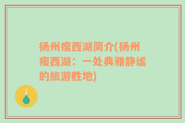揚州瘦西湖簡介(揚州瘦西湖：一處典雅靜謐的旅游勝地)