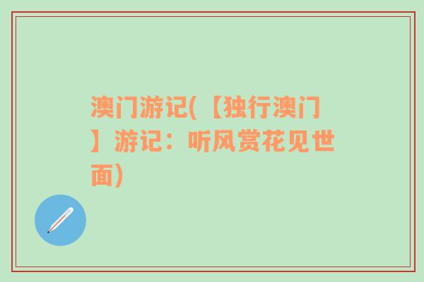 澳門(mén)游記(【獨(dú)行澳門(mén)】游記：聽(tīng)風(fēng)賞花見(jiàn)世面)