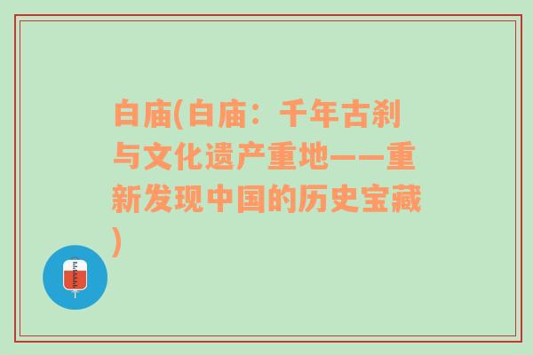 白廟(白廟：千年古剎與文化遺產(chǎn)重地——重新發(fā)現(xiàn)中國的歷史寶藏)