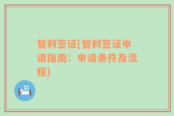 智利簽證(智利簽證申請指南：申請條件及流程)
