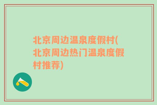 北京周邊溫泉度假村(北京周邊熱門(mén)溫泉度假村推薦)