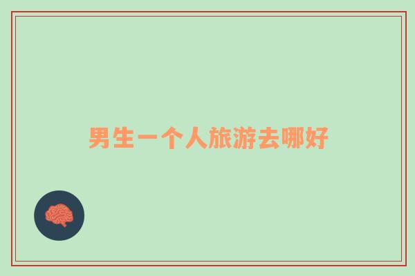 男生一個(gè)人旅游去哪好