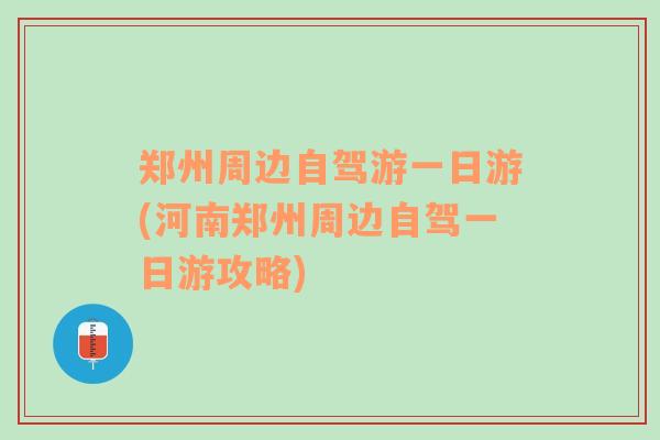 鄭州周邊自駕游一日游(河南鄭州周邊自駕一日游攻略)