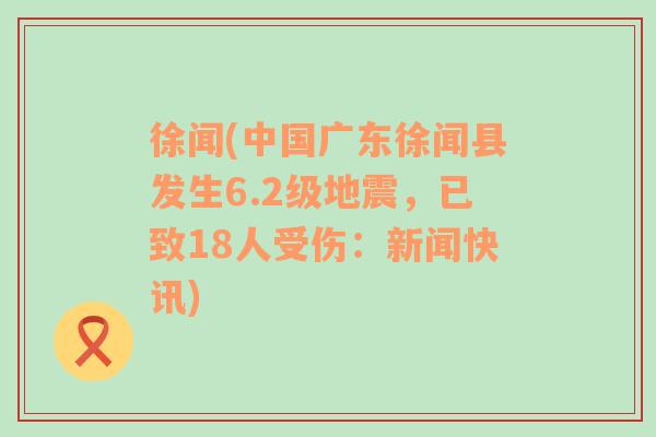 徐聞(中國(guó)廣東徐聞縣發(fā)生6.2級(jí)地震，已致18人受傷：新聞快訊)