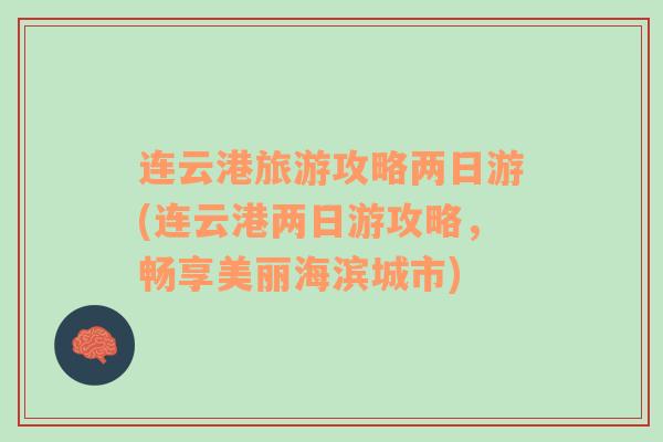連云港旅游攻略兩日游(連云港兩日游攻略，暢享美麗海濱城市)