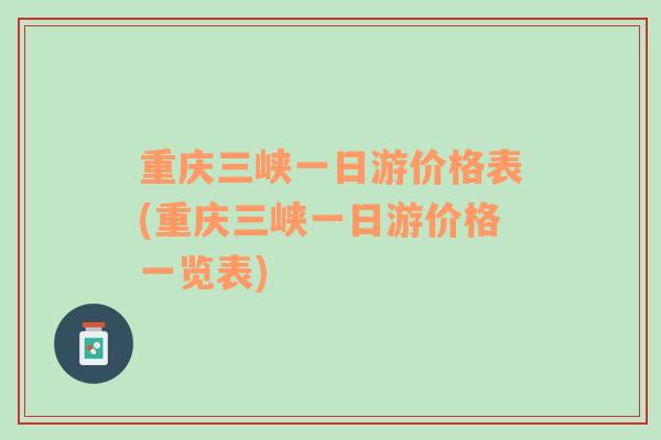 重慶三峽一日游價格表(重慶三峽一日游價格一覽表)
