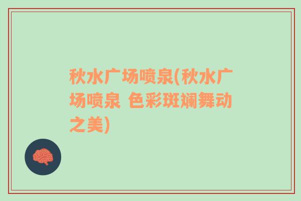 秋水廣場噴泉(秋水廣場噴泉 色彩斑斕舞動之美)