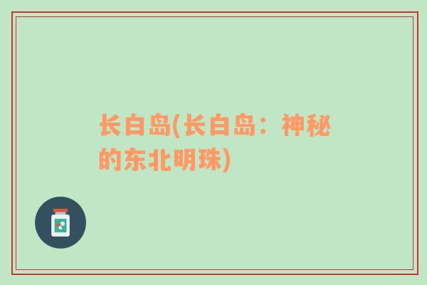 長白島(長白島：神秘的東北明珠)