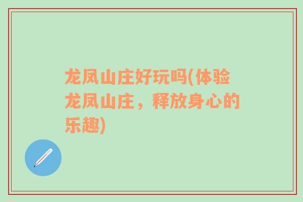 龍鳳山莊好玩嗎(體驗龍鳳山莊，釋放身心的樂趣)