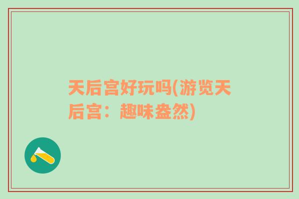 天后宮好玩嗎(游覽天后宮：趣味盎然)