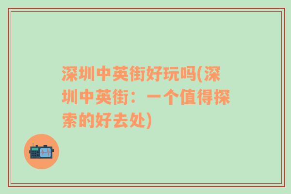 深圳中英街好玩嗎(深圳中英街：一個值得探索的好去處)