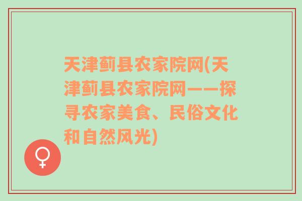 天津薊縣農(nóng)家院網(wǎng)(天津薊縣農(nóng)家院網(wǎng)——探尋農(nóng)家美食、民俗文化和自然風(fēng)光)