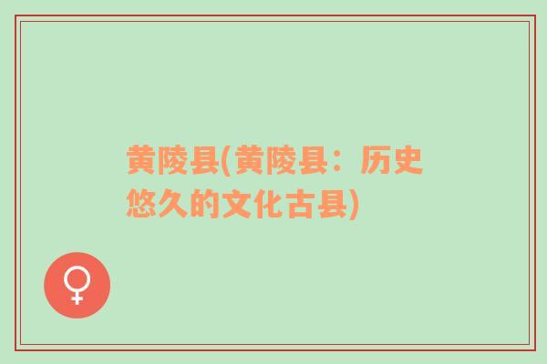 黃陵縣(黃陵縣：歷史悠久的文化古縣)