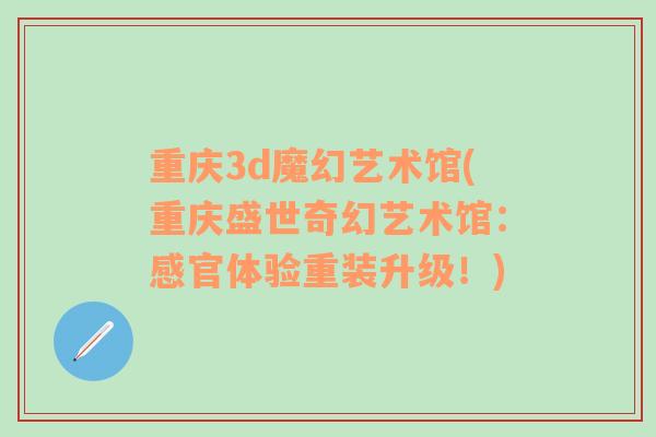 重慶3d魔幻藝術(shù)館(重慶盛世奇幻藝術(shù)館：感官體驗(yàn)重裝升級！)