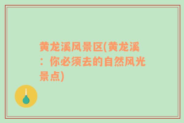 黃龍溪風(fēng)景區(qū)(黃龍溪：你必須去的自然風(fēng)光景點)